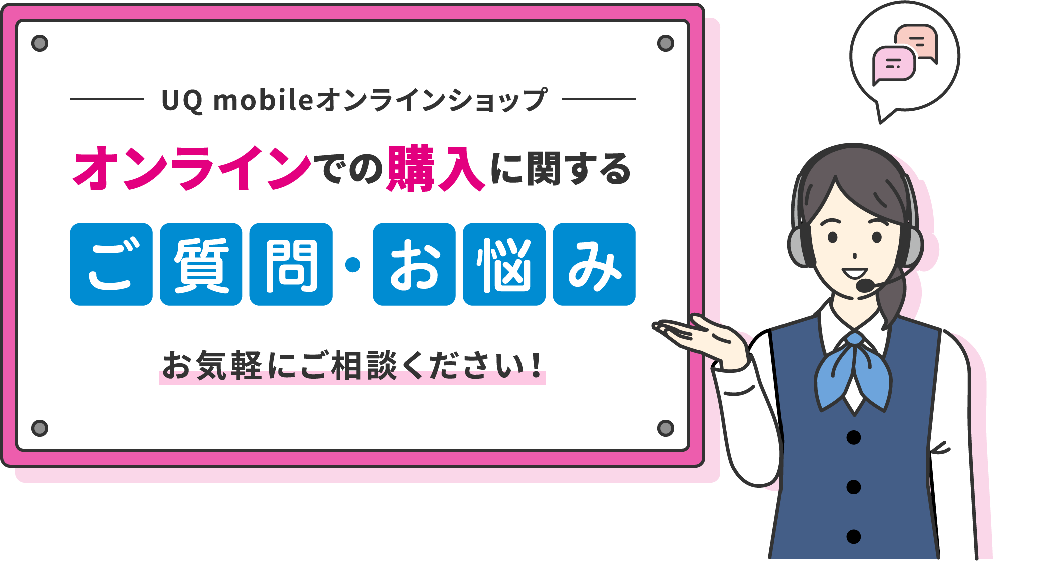 UQ mobileオンラインショップ オンラインでの購入に関するご質問・お悩みお気軽にご相談ください！